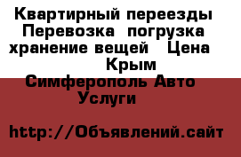 Квартирный переезды! Перевозка, погрузка, хранение вещей › Цена ­ 499 - Крым, Симферополь Авто » Услуги   